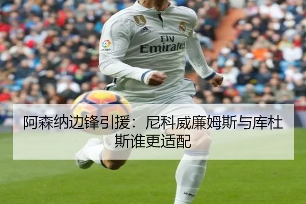 阿森纳边锋引援：尼科威廉姆斯与库杜斯谁更适配